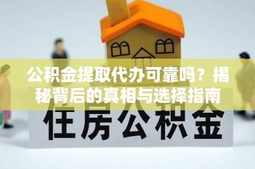 循化公积金提取代办可靠吗？揭秘背后的真相与选择指南