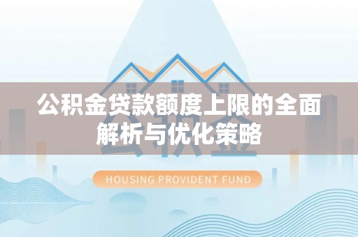 循化公积金贷款额度上限的全面解析与优化策略