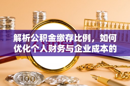 循化解析公积金缴存比例，如何优化个人财务与企业成本的平衡点