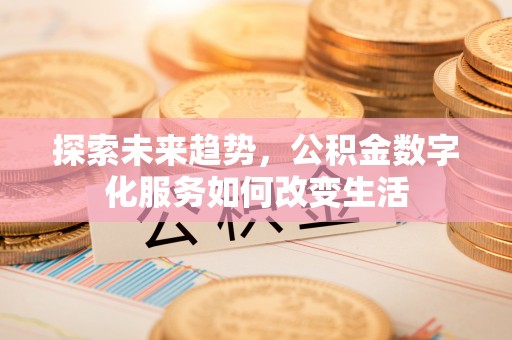 循化探索未来趋势，公积金数字化服务如何改变生活