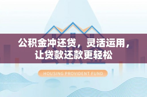 循化公积金冲还贷，灵活运用，让贷款还款更轻松