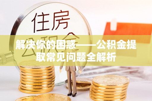 循化解决你的困惑——公积金提取常见问题全解析