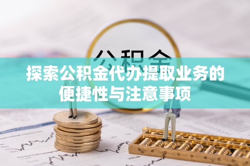 循化探索公积金代办提取业务的便捷性与注意事项