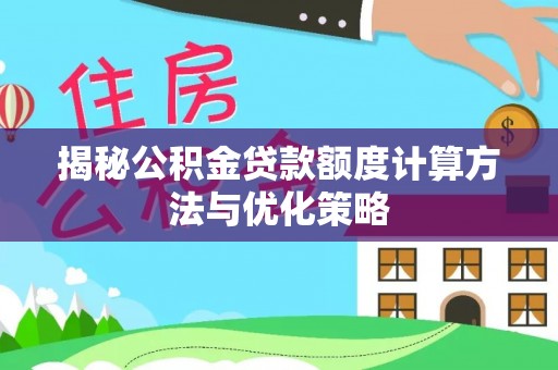 循化揭秘公积金贷款额度计算方法与优化策略