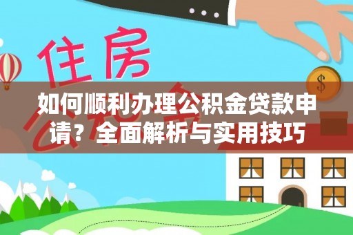 循化如何顺利办理公积金贷款申请？全面解析与实用技巧