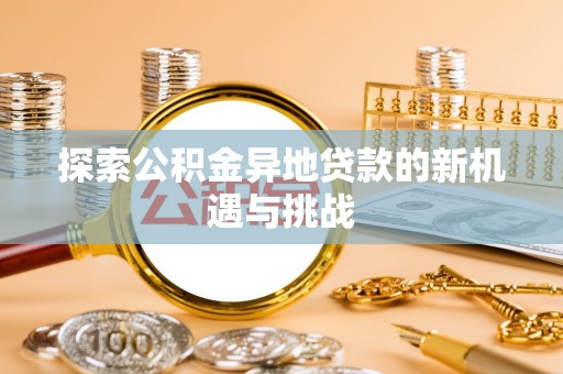 循化探索公积金异地贷款的新机遇与挑战
