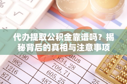 循化代办提取公积金靠谱吗？揭秘背后的真相与注意事项