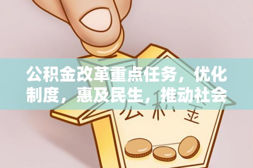 循化公积金改革重点任务，优化制度，惠及民生，推动社会公平发展
