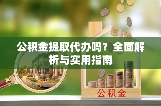 循化公积金提取代办吗？全面解析与实用指南