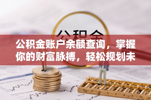 循化公积金账户余额查询，掌握你的财富脉搏，轻松规划未来