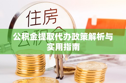 循化公积金提取代办政策解析与实用指南