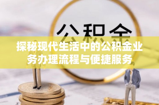 循化探秘现代生活中的公积金业务办理流程与便捷服务