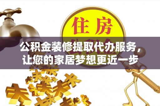 循化公积金装修提取代办服务，让您的家居梦想更近一步