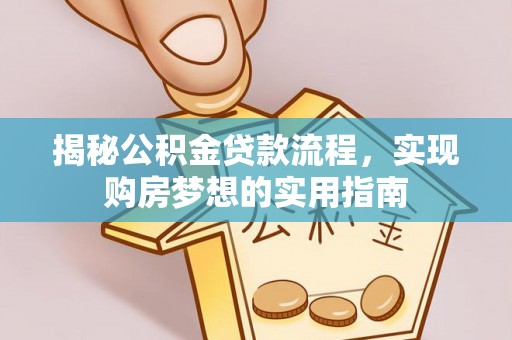 循化揭秘公积金贷款流程，实现购房梦想的实用指南