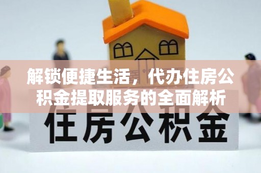 循化解锁便捷生活，代办住房公积金提取服务的全面解析