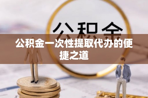 循化公积金一次性提取代办的便捷之道