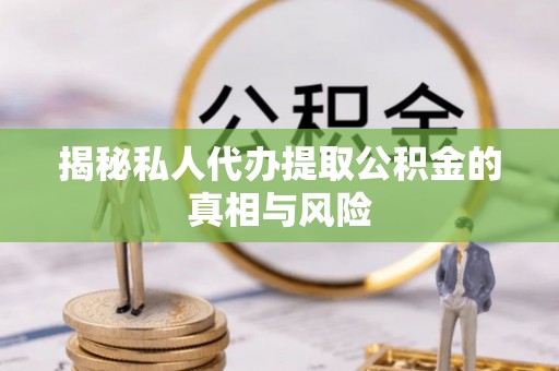 循化揭秘私人代办提取公积金的真相与风险