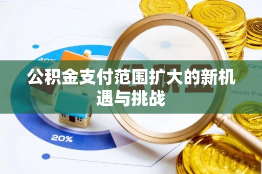 循化公积金支付范围扩大的新机遇与挑战