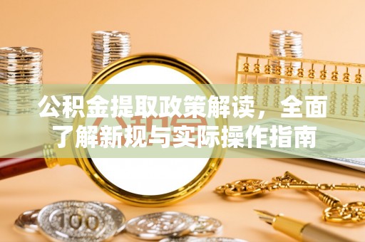 循化公积金提取政策解读，全面了解新规与实际操作指南