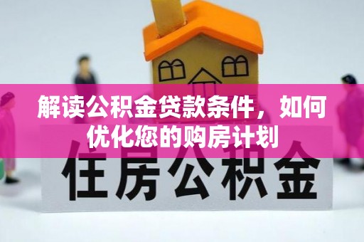 循化解读公积金贷款条件，如何优化您的购房计划