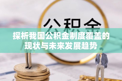 循化探析我国公积金制度覆盖的现状与未来发展趋势