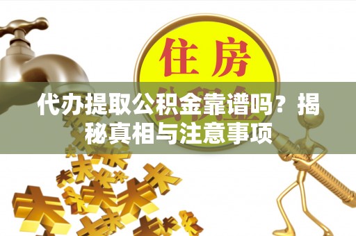 循化代办提取公积金靠谱吗？揭秘真相与注意事项
