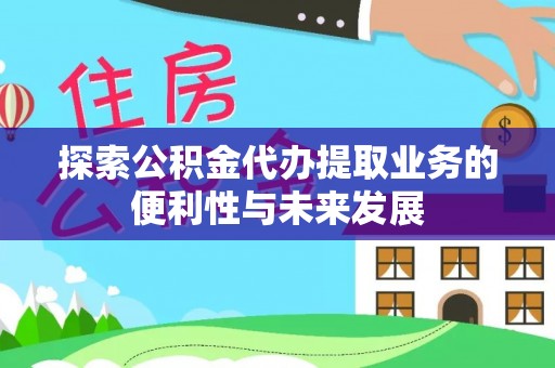 循化探索公积金代办提取业务的便利性与未来发展