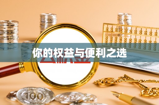 循化你的权益与便利之选
