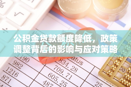 循化公积金贷款额度降低，政策调整背后的影响与应对策略