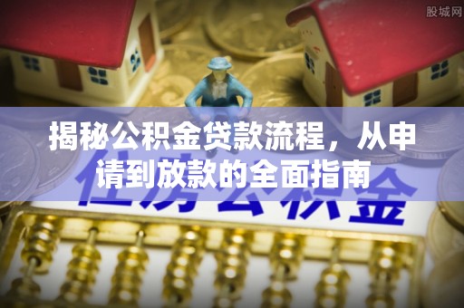 循化揭秘公积金贷款流程，从申请到放款的全面指南