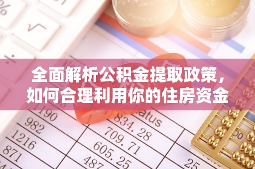 循化全面解析公积金提取政策，如何合理利用你的住房资金？