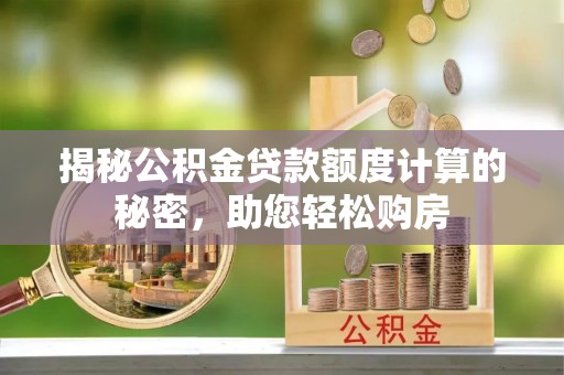 循化揭秘公积金贷款额度计算的秘密，助您轻松购房