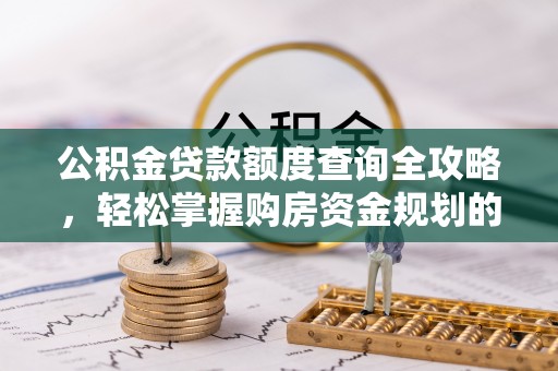 循化公积金贷款额度查询全攻略，轻松掌握购房资金规划的关键