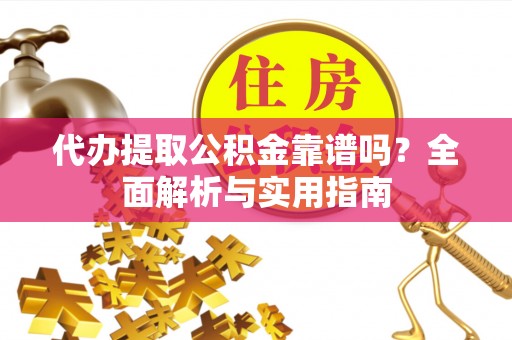 循化代办提取公积金靠谱吗？全面解析与实用指南