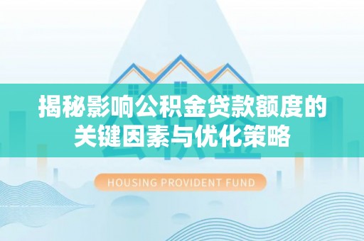 循化揭秘影响公积金贷款额度的关键因素与优化策略
