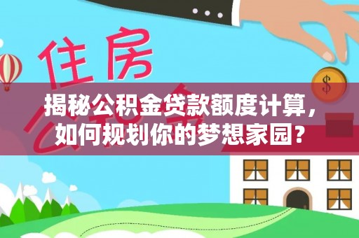 循化揭秘公积金贷款额度计算，如何规划你的梦想家园？