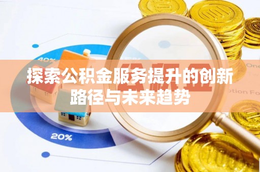 循化探索公积金服务提升的创新路径与未来趋势