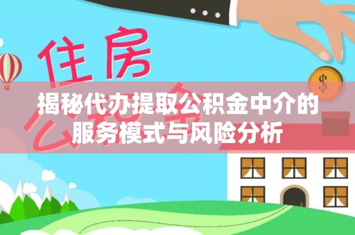 循化揭秘代办提取公积金中介的服务模式与风险分析