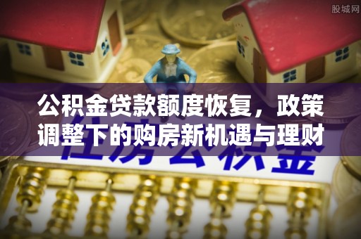 循化公积金贷款额度恢复，政策调整下的购房新机遇与理财规划