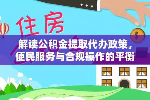 循化解读公积金提取代办政策，便民服务与合规操作的平衡之道