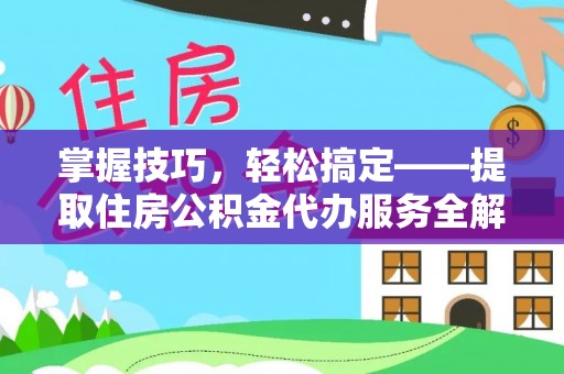 循化掌握技巧，轻松搞定——提取住房公积金代办服务全解析