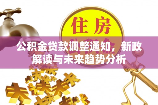 循化公积金贷款调整通知，新政解读与未来趋势分析