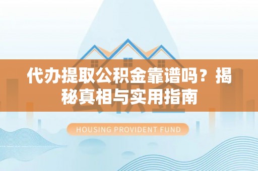 循化代办提取公积金靠谱吗？揭秘真相与实用指南