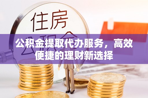 循化公积金提取代办服务，高效便捷的理财新选择