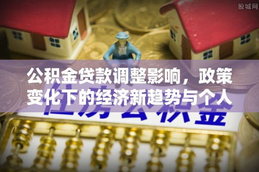 循化公积金贷款调整影响，政策变化下的经济新趋势与个人理财策略