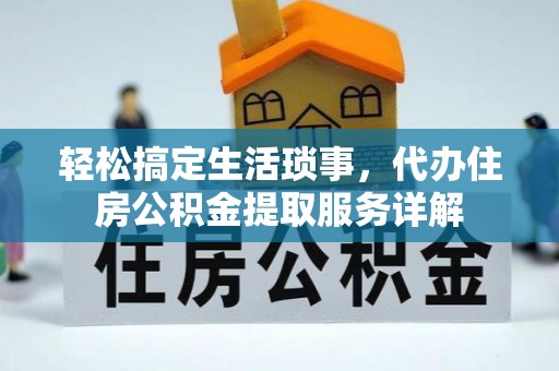 循化轻松搞定生活琐事，代办住房公积金提取服务详解