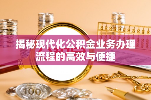 循化揭秘现代化公积金业务办理流程的高效与便捷