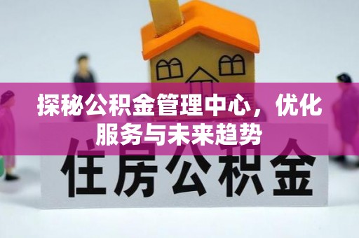 循化探秘公积金管理中心，优化服务与未来趋势