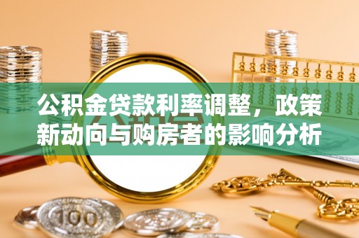 循化公积金贷款利率调整，政策新动向与购房者的影响分析