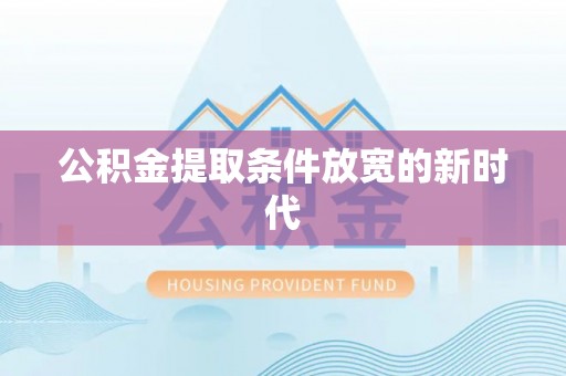 循化公积金提取条件放宽的新时代